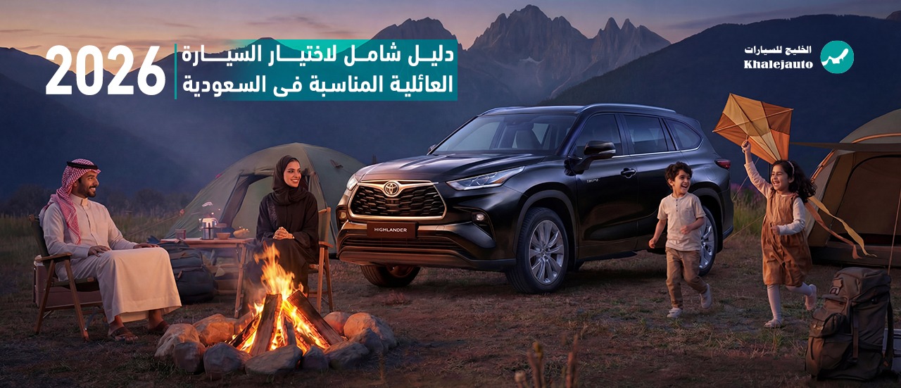 دليل شامل: كيف تختار السيارة المناسبة لعائلتك في السعودية ٢٠٢٦